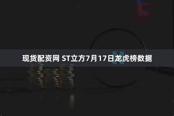 现货配资网 ST立方7月17日龙虎榜数据